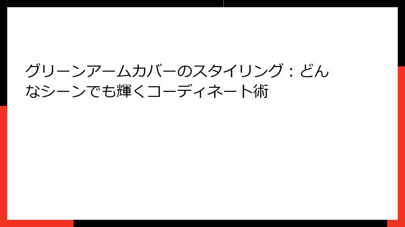 グリーンアームカバーのスタイリング：どんなシーンでも輝くコーディネート術