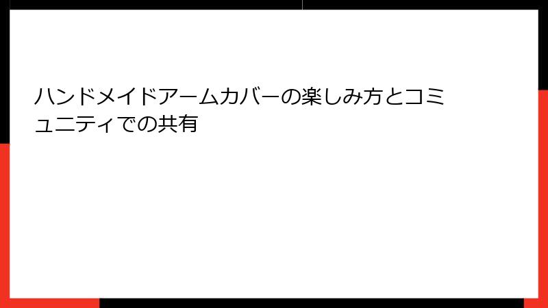 ハンドメイドアームカバーの楽しみ方とコミュニティでの共有