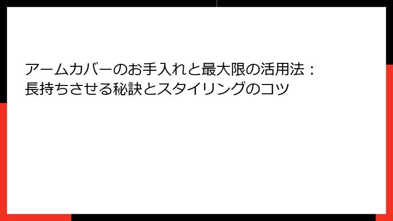 アームカバーのお手入れと最大限の活用法：長持ちさせる秘訣とスタイリングのコツ