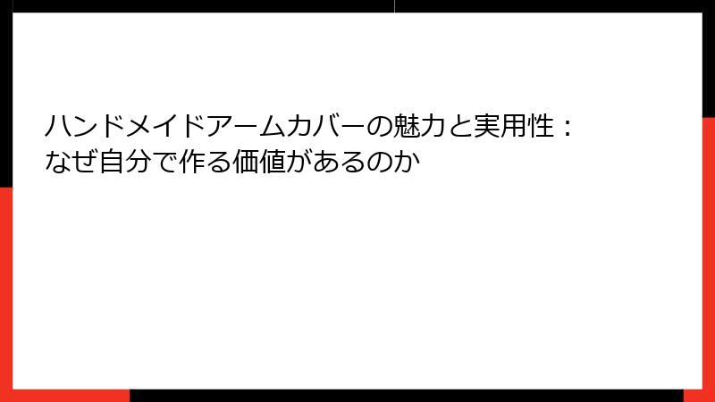 ハンドメイドアームカバーの魅力と実用性：なぜ自分で作る価値があるのか