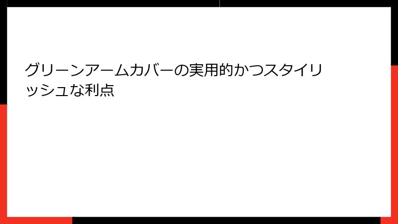 グリーンアームカバーの実用的かつスタイリッシュな利点