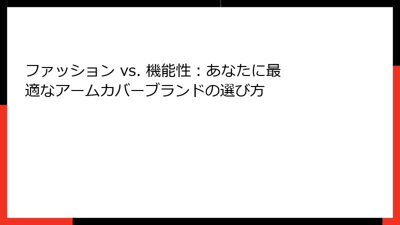 ファッション vs. 機能性：あなたに最適なアームカバーブランドの選び方