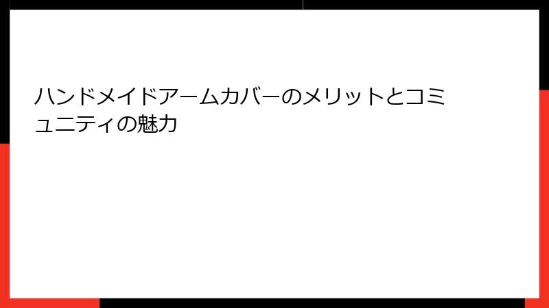 ハンドメイドアームカバーのメリットとコミュニティの魅力