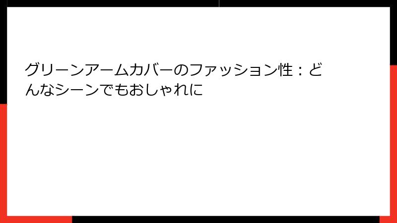 グリーンアームカバーのファッション性：どんなシーンでもおしゃれに