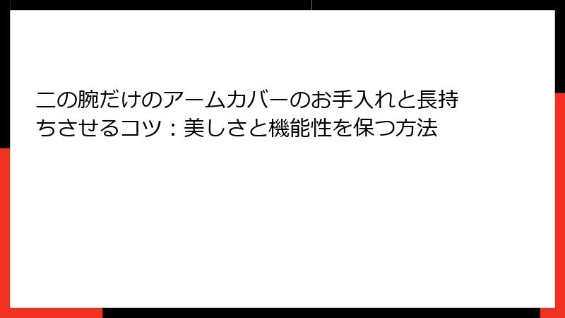 二の腕だけのアームカバーのお手入れと長持ちさせるコツ：美しさと機能性を保つ方法