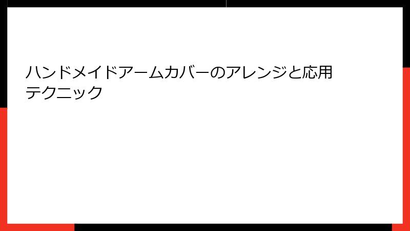 ハンドメイドアームカバーのアレンジと応用テクニック