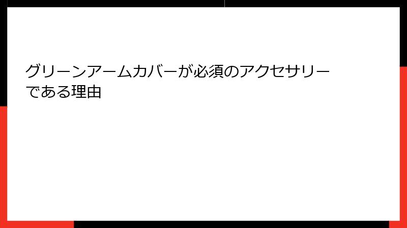 グリーンアームカバーが必須のアクセサリーである理由