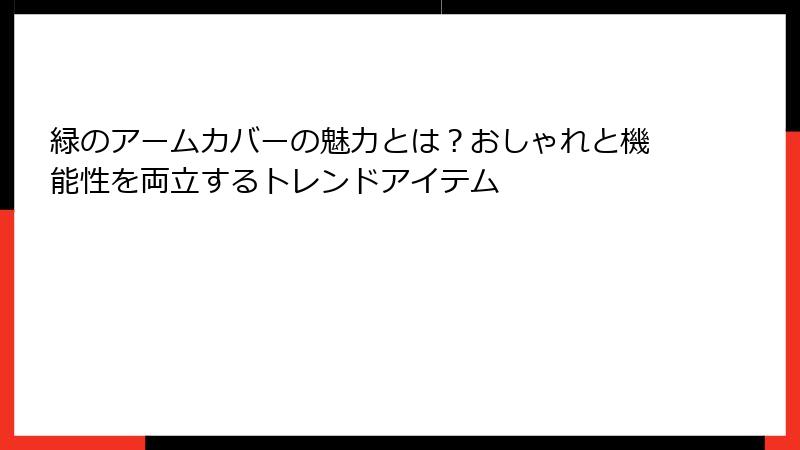 緑のアームカバーの魅力とは？おしゃれと機能性を両立するトレンドアイテム