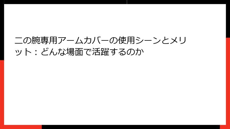 二の腕専用アームカバーの使用シーンとメリット：どんな場面で活躍するのか