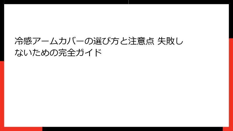 冷感アームカバーの選び方と注意点 失敗しないための完全ガイド