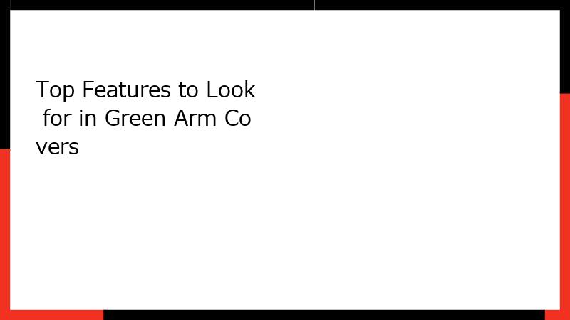 Top Features to Look for in Green Arm Covers