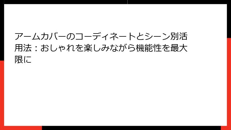 アームカバーのコーディネートとシーン別活用法：おしゃれを楽しみながら機能性を最大限に