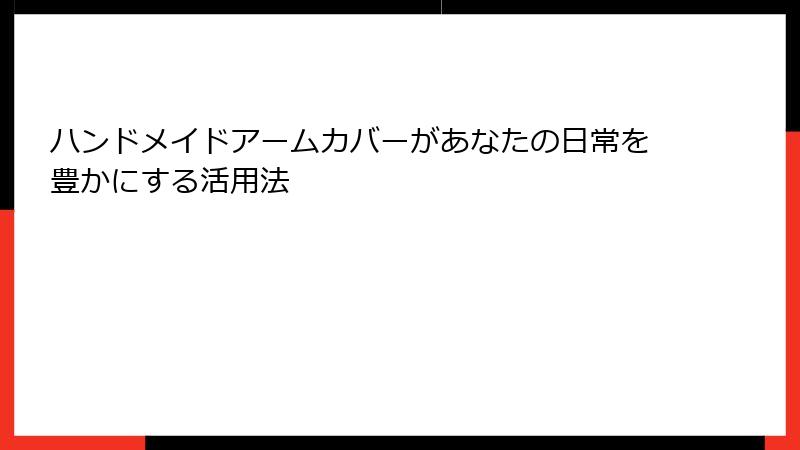 ハンドメイドアームカバーがあなたの日常を豊かにする活用法