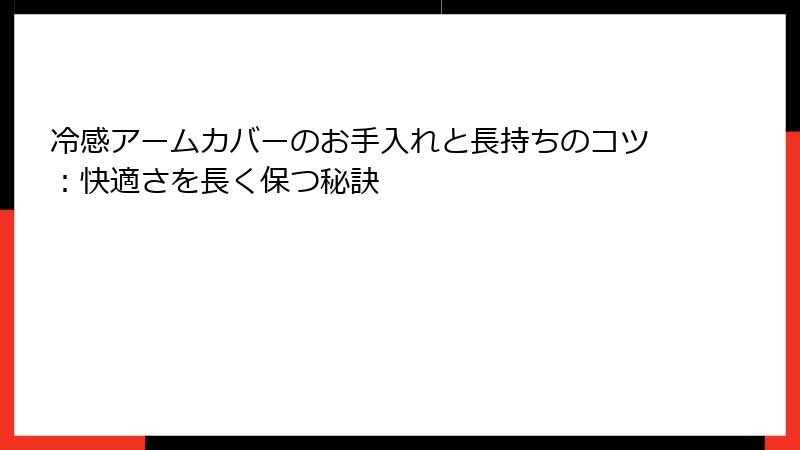 冷感アームカバーのお手入れと長持ちのコツ：快適さを長く保つ秘訣
