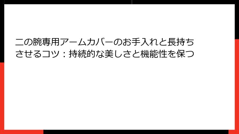 二の腕専用アームカバーのお手入れと長持ちさせるコツ：持続的な美しさと機能性を保つ