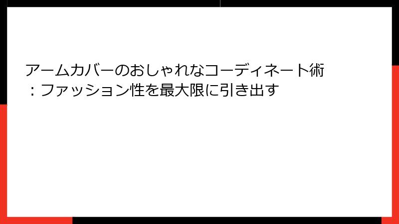 アームカバーのおしゃれなコーディネート術：ファッション性を最大限に引き出す