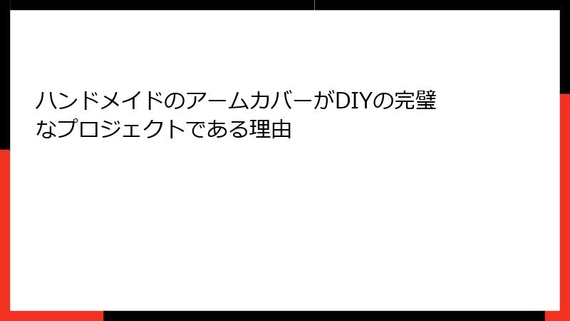 ハンドメイドのアームカバーがDIYの完璧なプロジェクトである理由