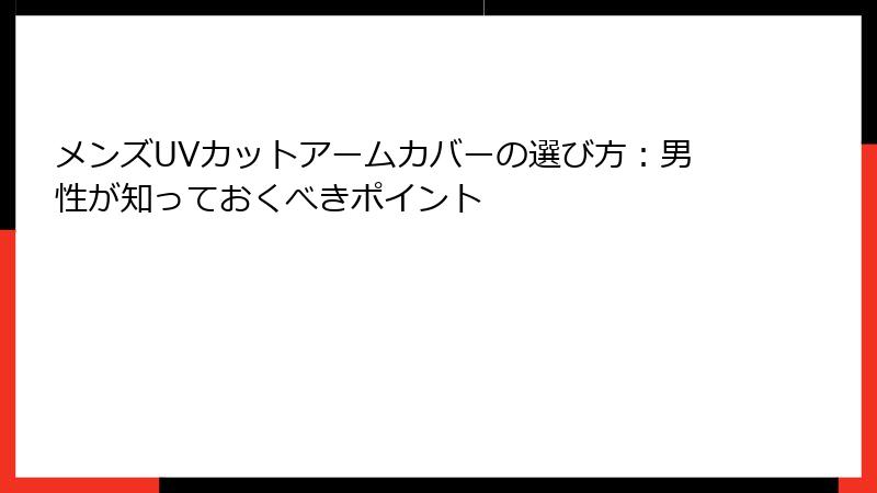 メンズUVカットアームカバーの選び方：男性が知っておくべきポイント