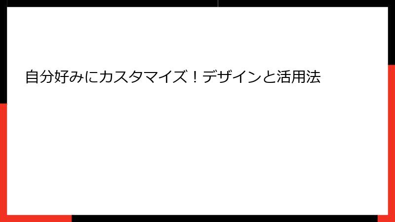 自分好みにカスタマイズ！デザインと活用法