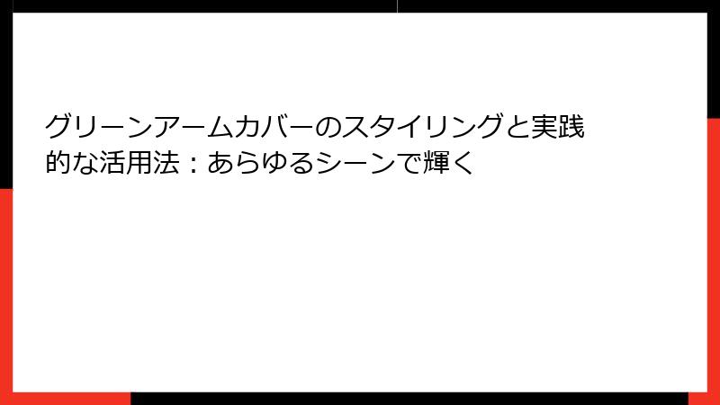 グリーンアームカバーのスタイリングと実践的な活用法：あらゆるシーンで輝く