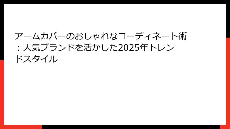 アームカバーのおしゃれなコーディネート術：人気ブランドを活かした2025年トレンドスタイル