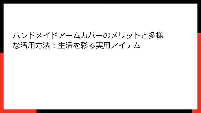 ハンドメイドアームカバーのメリットと多様な活用方法：生活を彩る実用アイテム