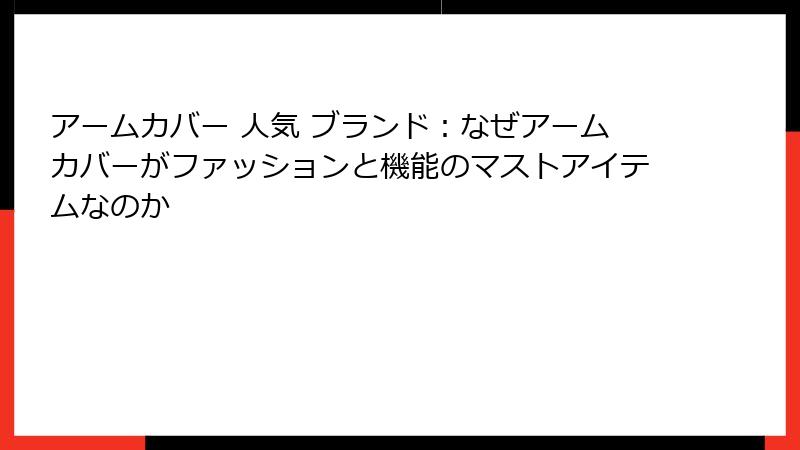 アームカバー 人気 ブランド：なぜアームカバーがファッションと機能のマストアイテムなのか