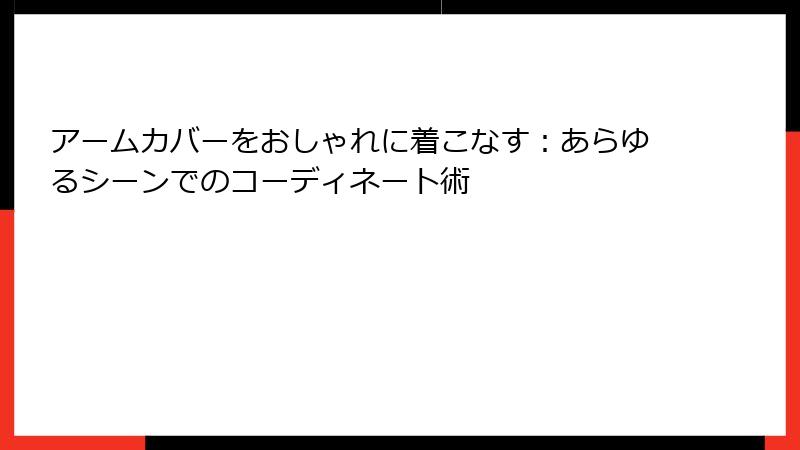 アームカバーをおしゃれに着こなす：あらゆるシーンでのコーディネート術