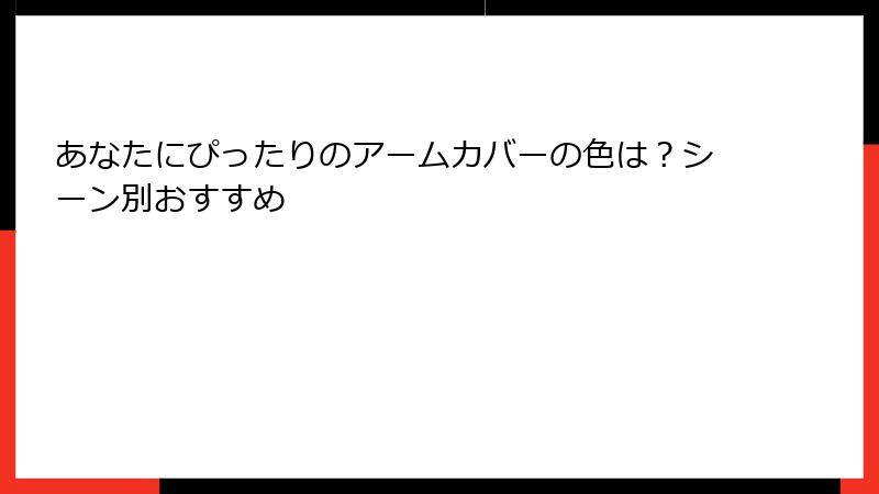 あなたにぴったりのアームカバーの色は？シーン別おすすめ