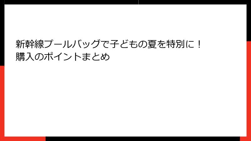 新幹線プールバッグで子どもの夏を特別に！購入のポイントまとめ
