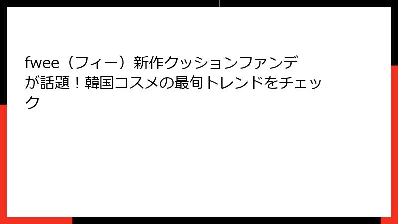 fwee（フィー）新作クッションファンデが話題！韓国コスメの最旬トレンドをチェック