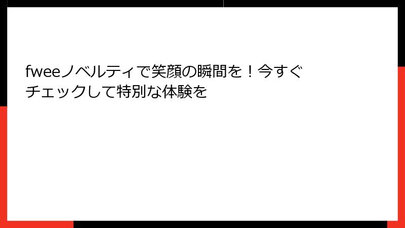 fweeノベルティで笑顔の瞬間を！今すぐチェックして特別な体験を