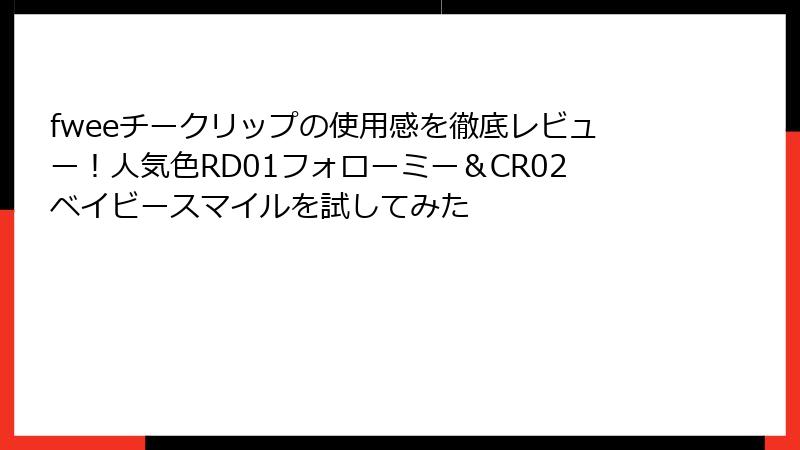 fweeチークリップの使用感を徹底レビュー！人気色RD01フォローミー＆CR02ベイビースマイルを試してみた