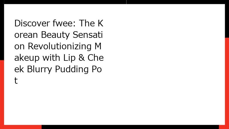 Discover fwee: The Korean Beauty Sensation Revolutionizing Makeup with Lip & Cheek Blurry Pudding Pot