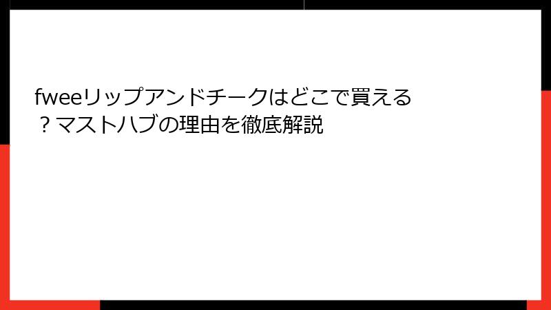 fweeリップアンドチークはどこで買える？マストハブの理由を徹底解説