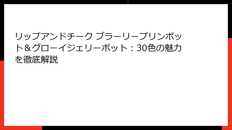 リップアンドチーク ブラーリープリンポット＆グローイジェリーポット：30色の魅力を徹底解説