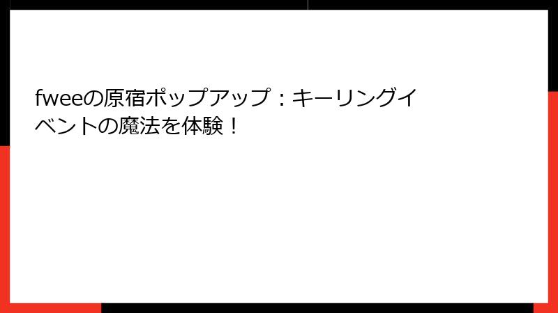 fweeの原宿ポップアップ：キーリングイベントの魔法を体験！
