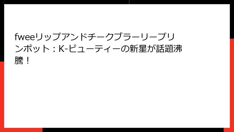 fweeリップアンドチークブラーリープリンポット：K-ビューティーの新星が話題沸騰！