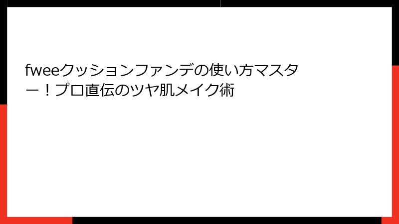 fweeクッションファンデの使い方マスター！プロ直伝のツヤ肌メイク術