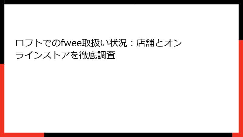 ロフトでのfwee取扱い状況：店舗とオンラインストアを徹底調査