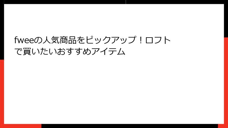 fweeの人気商品をピックアップ！ロフトで買いたいおすすめアイテム