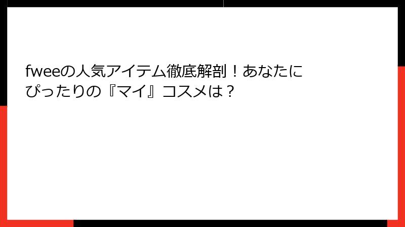 fweeの人気アイテム徹底解剖！あなたにぴったりの『マイ』コスメは？