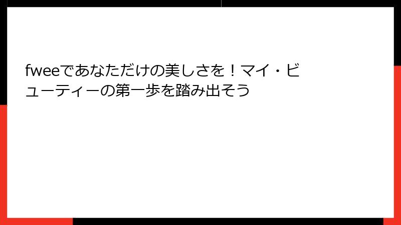 fweeであなただけの美しさを！マイ・ビューティーの第一歩を踏み出そう