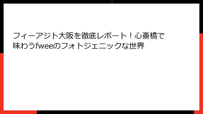 フィーアジト大阪を徹底レポート！心斎橋で味わうfweeのフォトジェニックな世界