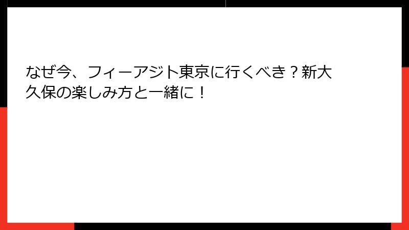 なぜ今、フィーアジト東京に行くべき？新大久保の楽しみ方と一緒に！