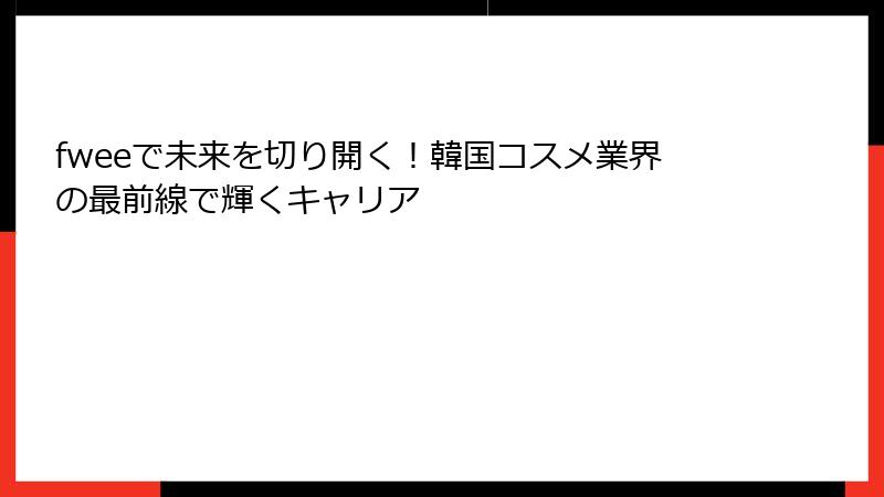 fweeで未来を切り開く！韓国コスメ業界の最前線で輝くキャリア