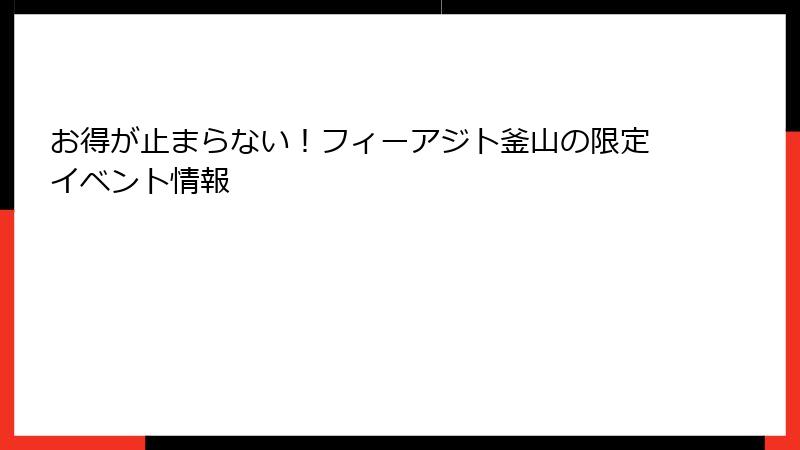 お得が止まらない！フィーアジト釜山の限定イベント情報