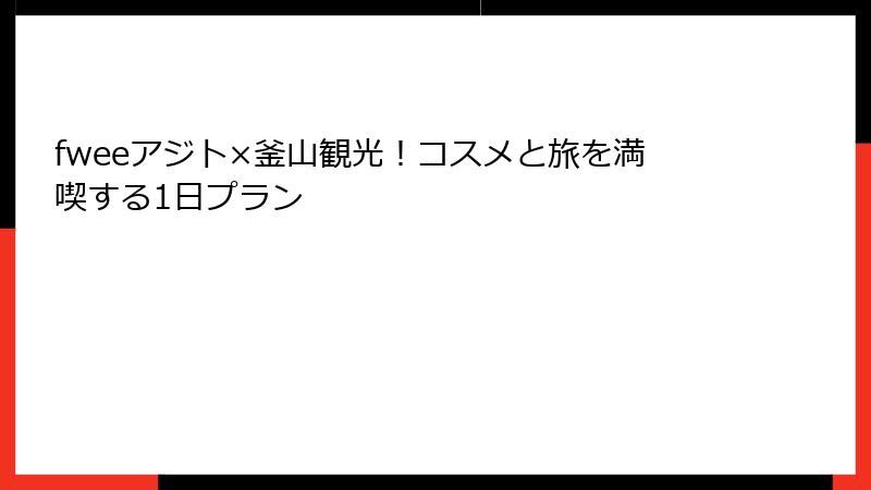 fweeアジト×釜山観光！コスメと旅を満喫する1日プラン