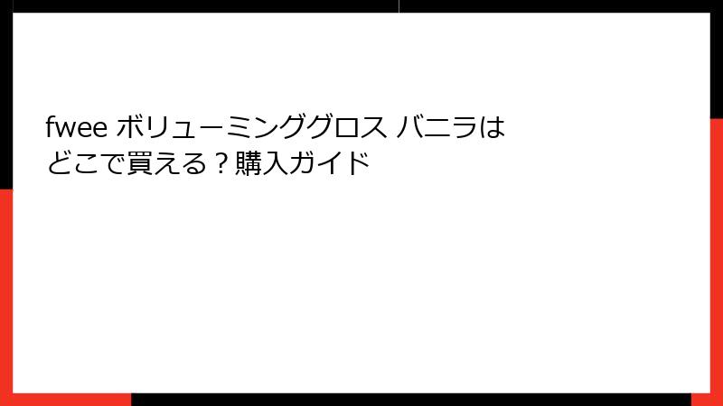 fwee ボリューミンググロス バニラはどこで買える？購入ガイド