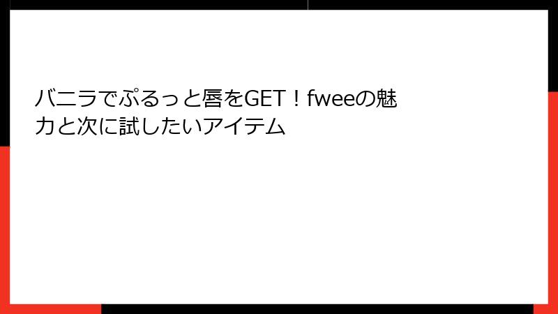 バニラでぷるっと唇をGET！fweeの魅力と次に試したいアイテム